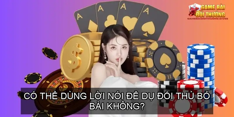 Có thể dùng lời nói để dụ đối thủ bỏ bài không?