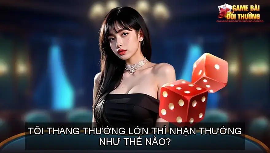 Tôi thắng thưởng lớn thì nhận thưởng như thế nào?