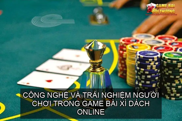Công nghệ và trải nghiệm người chơi trong game bài xì dách online
