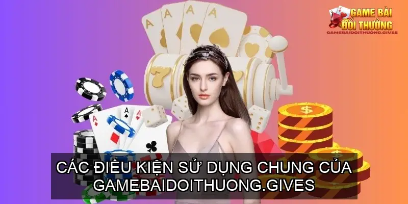 Các Điều Kiện Sử Dụng Chung Của Gamebaidoithuong.gives