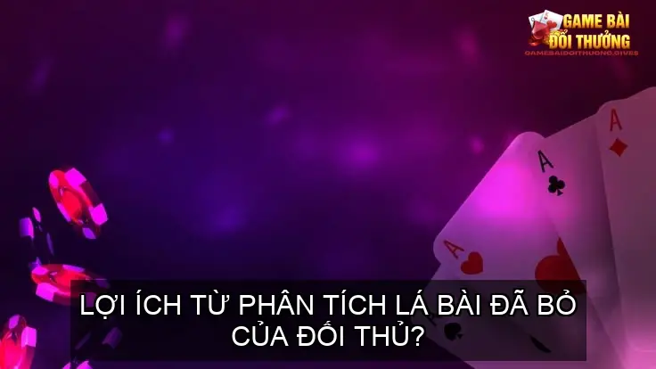 Lợi ích từ phân tích lá bài đã bỏ của đối thủ?