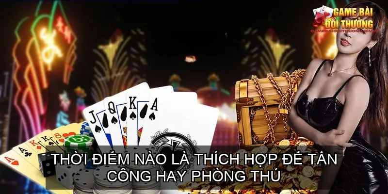 Mẹo xếp bài binh 3 thùng phé - Cẩm nang chiến thuật 7 Thời điểm nào là thích hợp để tấn công hay phòng thủ trong mẹo xếp bài binh 3 thùng phé?